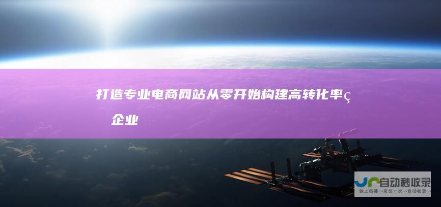 打造专业电商网站：从零开始构建高转化率的企业电商平台